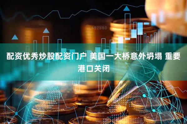 配资优秀炒股配资门户 美国一大桥意外坍塌 重要港口关闭