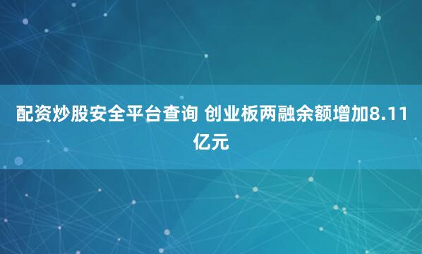 配资炒股安全平台查询 创业板两融余额增加8.11亿元