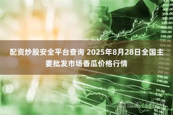 配资炒股安全平台查询 2025年8月28日全国主要批发市场香瓜价格行情